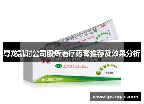尊龙凯时公司股癣治疗药膏推荐及效果分析