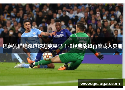 巴萨凭借绝杀进球力克皇马 1-0经典战役再度载入史册